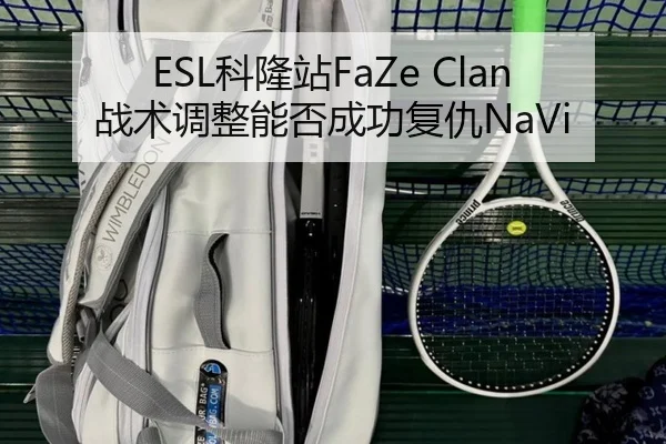 ESL科隆站FaZe Clan战术调整能否成功复仇NaVi