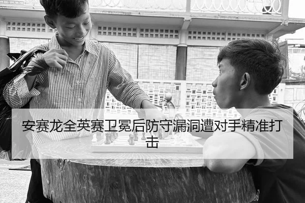 安赛龙全英赛卫冕后防守漏洞遭对手精准打击