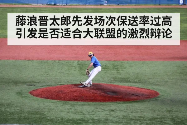 藤浪晋太郎先发场次保送率过高引发是否适合大联盟的激烈辩论